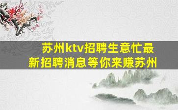 苏州ktv招聘生意忙最新招聘消息等你来赚苏州